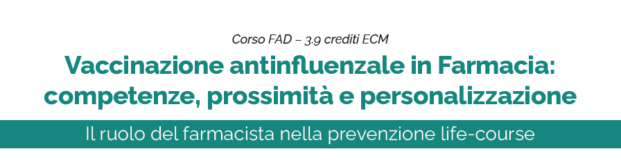 VACCINAZIONE ANTINFLUENZALE IN FARMACIA: COMPETENZE, PROSSIMITÀ EPERSONALIZZAZIONE - IL RUOLO DEL FARMACISTA NELLA PREVENZIONE LIFE-COURSE